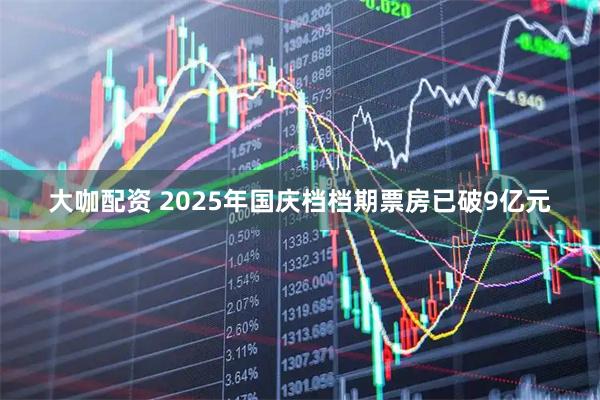 大咖配资 2025年国庆档档期票房已破9亿元