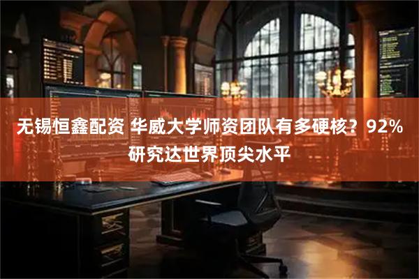 无锡恒鑫配资 华威大学师资团队有多硬核？92%研究达世界顶尖水平