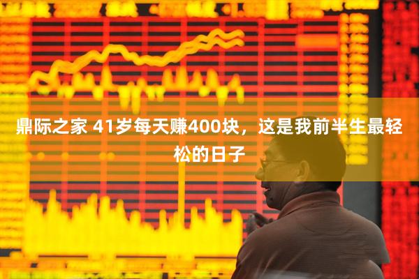 鼎际之家 41岁每天赚400块，这是我前半生最轻松的日子